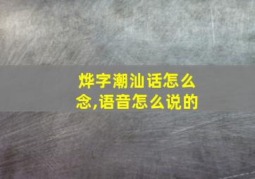 烨字潮汕话怎么念,语音怎么说的