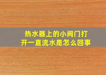 热水器上的小阀门打开一直流水是怎么回事