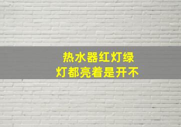 热水器红灯绿灯都亮着是开不