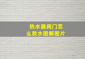 热水器阀门怎么放水图解图片