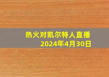 热火对凯尔特人直播2024年4月30日