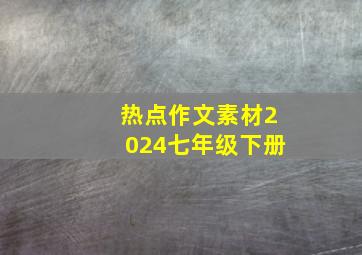 热点作文素材2024七年级下册