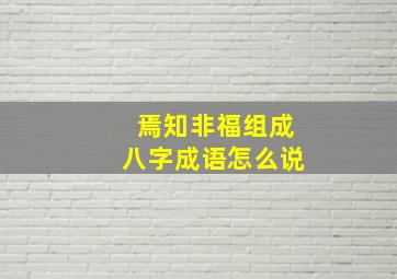 焉知非福组成八字成语怎么说