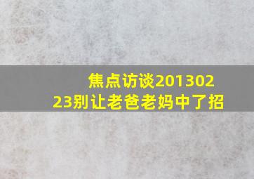 焦点访谈20130223别让老爸老妈中了招