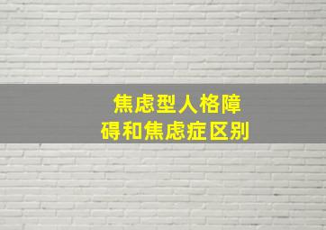 焦虑型人格障碍和焦虑症区别