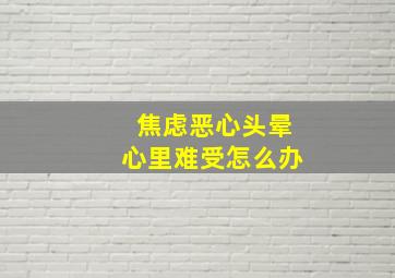 焦虑恶心头晕心里难受怎么办