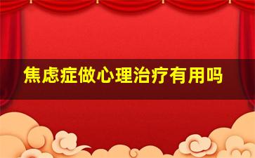 焦虑症做心理治疗有用吗