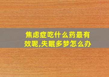 焦虑症吃什么药最有效呢,失眠多梦怎么办