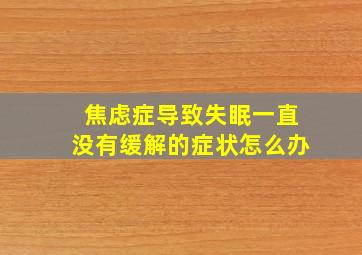 焦虑症导致失眠一直没有缓解的症状怎么办