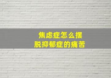 焦虑症怎么摆脱抑郁症的痛苦