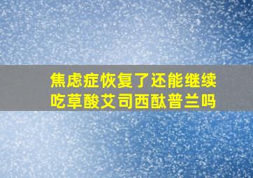 焦虑症恢复了还能继续吃草酸艾司西酞普兰吗