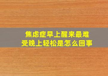 焦虑症早上醒来最难受晚上轻松是怎么回事