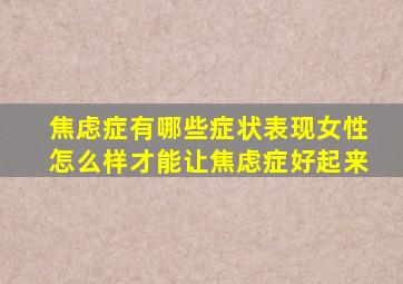 焦虑症有哪些症状表现女性怎么样才能让焦虑症好起来