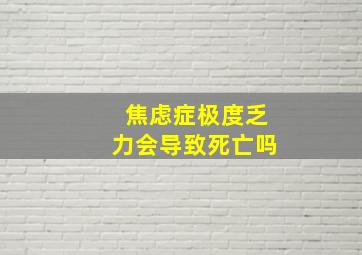 焦虑症极度乏力会导致死亡吗