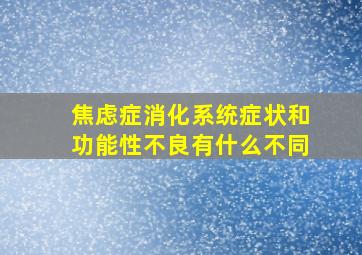 焦虑症消化系统症状和功能性不良有什么不同