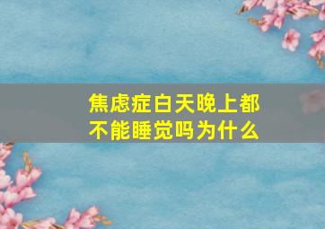 焦虑症白天晚上都不能睡觉吗为什么