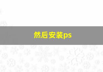 然后安装ps