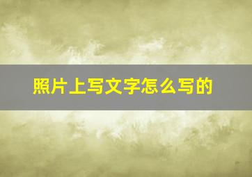 照片上写文字怎么写的