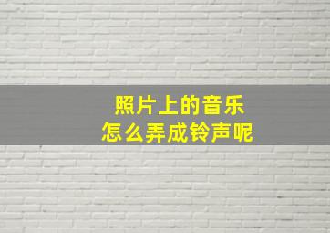 照片上的音乐怎么弄成铃声呢