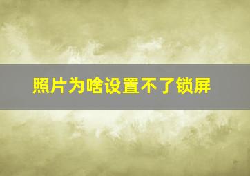 照片为啥设置不了锁屏