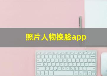 照片人物换脸app