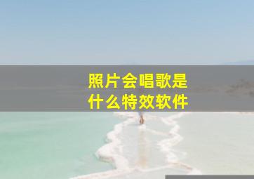 照片会唱歌是什么特效软件