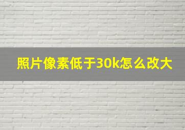 照片像素低于30k怎么改大