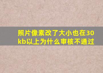 照片像素改了大小也在30kb以上为什么审核不通过