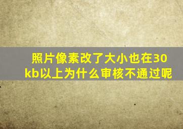 照片像素改了大小也在30kb以上为什么审核不通过呢