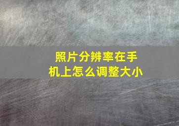 照片分辨率在手机上怎么调整大小