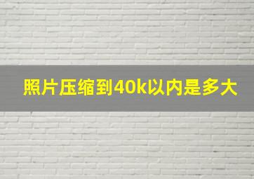 照片压缩到40k以内是多大