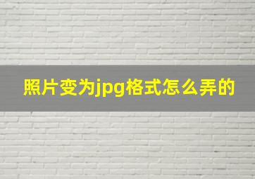 照片变为jpg格式怎么弄的