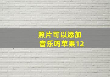 照片可以添加音乐吗苹果12