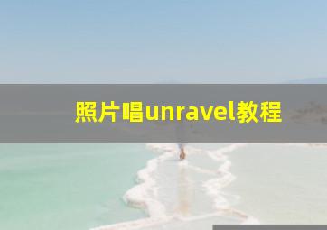 照片唱unravel教程