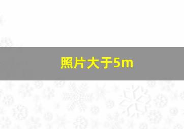 照片大于5m