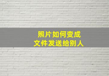 照片如何变成文件发送给别人