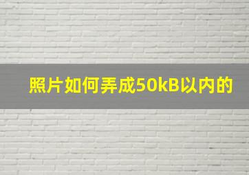 照片如何弄成50kB以内的