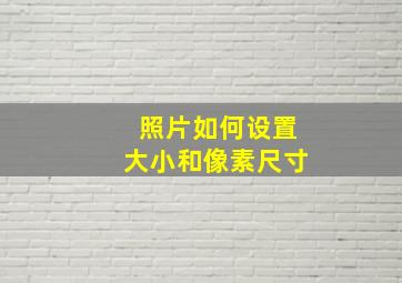 照片如何设置大小和像素尺寸