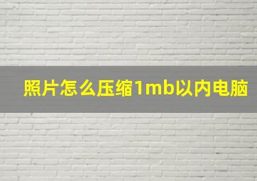 照片怎么压缩1mb以内电脑