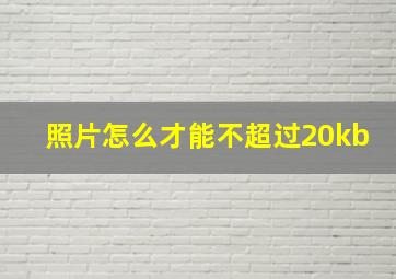 照片怎么才能不超过20kb