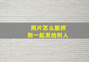 照片怎么能拼到一起发给别人