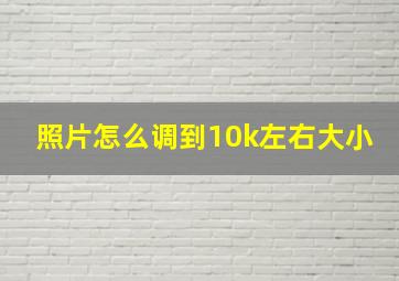 照片怎么调到10k左右大小