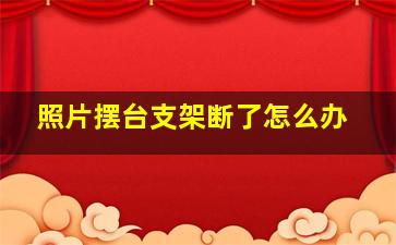 照片摆台支架断了怎么办