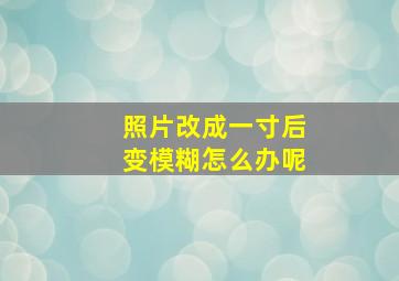 照片改成一寸后变模糊怎么办呢