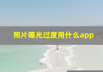 照片曝光过度用什么app