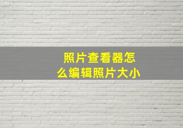 照片查看器怎么编辑照片大小