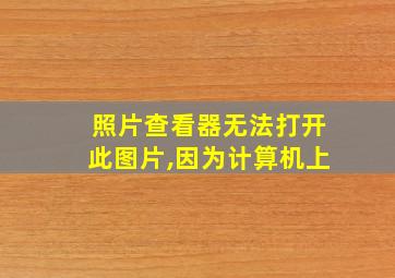 照片查看器无法打开此图片,因为计算机上