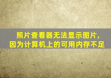 照片查看器无法显示图片,因为计算机上的可用内存不足