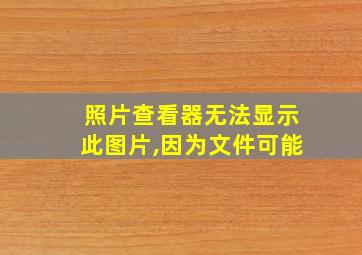 照片查看器无法显示此图片,因为文件可能