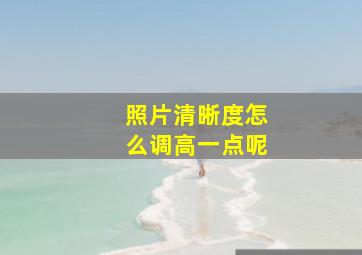 照片清晰度怎么调高一点呢